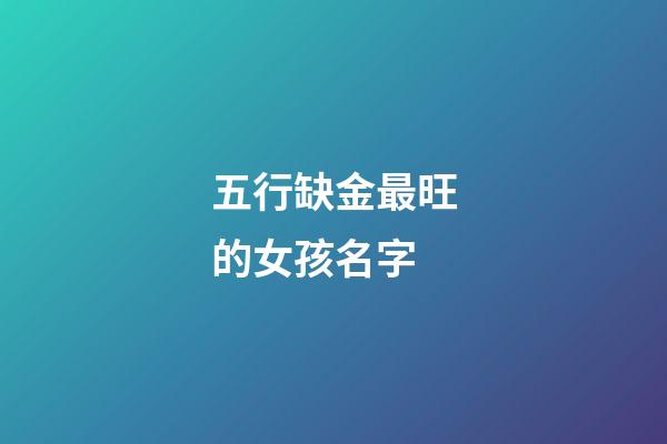 五行缺金最旺的女孩名字(缺金的女孩漂亮有涵养的名字)-第1张-女孩起名-玄机派