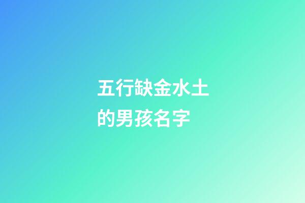五行缺金水土的男孩名字(五行缺金水最吉利的男孩名字)-第1张-男孩起名-玄机派