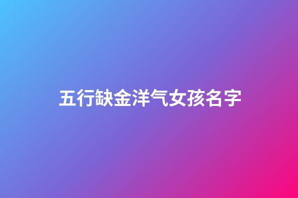 五行缺金洋气女孩名字(属虎女缺金最旺的字)-第1张-女孩起名-玄机派