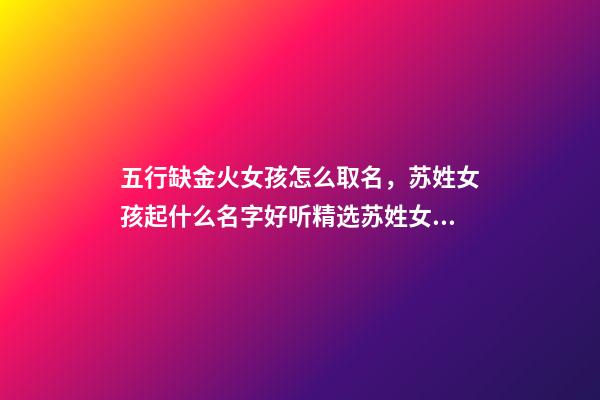 五行缺金火女孩怎么取名，苏姓女孩起什么名字好听精选苏姓女孩高贵的名字-第1张-观点-玄机派