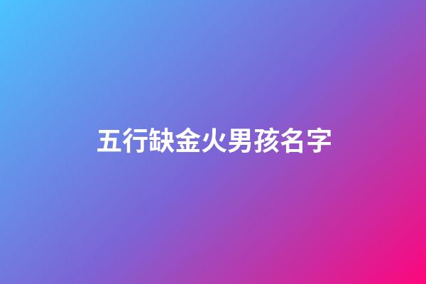 五行缺金火男孩名字(男孩缺金火取名)-第1张-男孩起名-玄机派