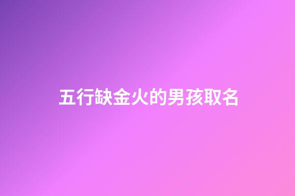 五行缺金火的男孩取名(缺金火的名字男孩名字)-第1张-男孩起名-玄机派