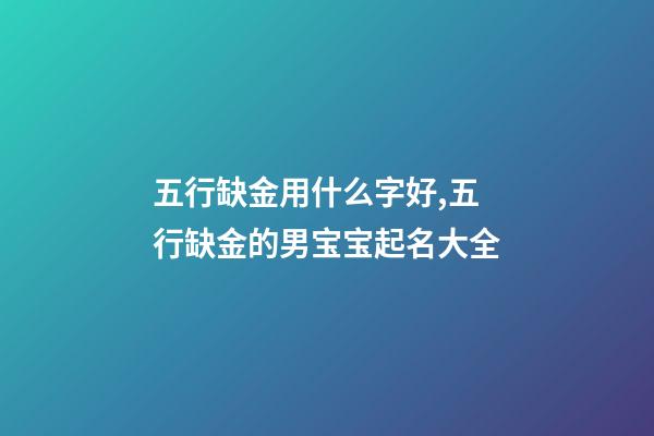 五行缺金用什么字好,五行缺金的男宝宝起名大全-第1张-观点-玄机派