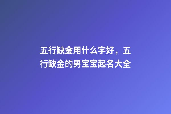 五行缺金用什么字好，五行缺金的男宝宝起名大全-第1张-观点-玄机派