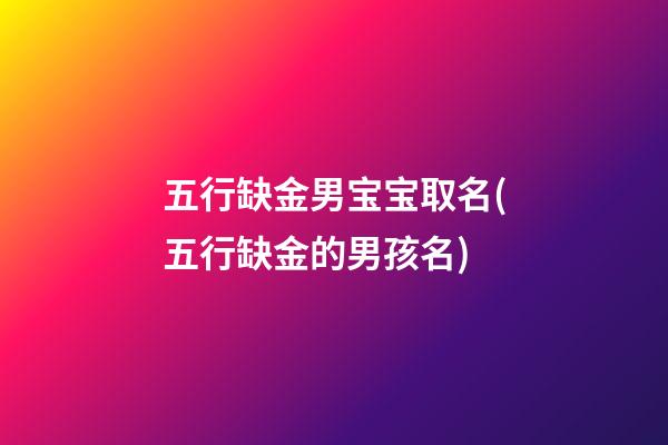 五行缺金男宝宝取名(五行缺金的男孩名)