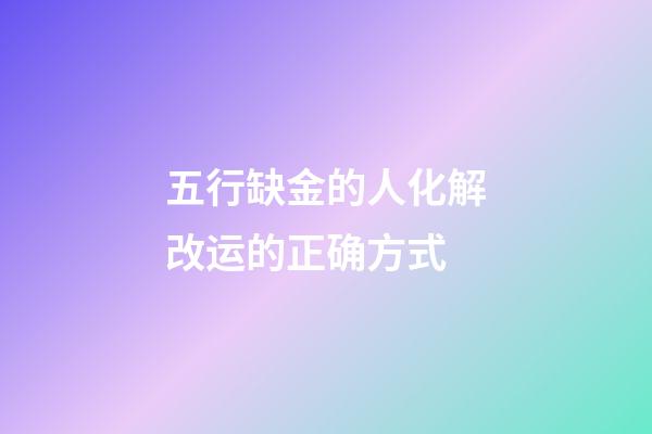 五行缺金的人化解改运的正确方式