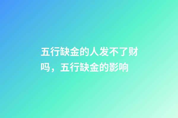 五行缺金的人发不了财吗，五行缺金的影响