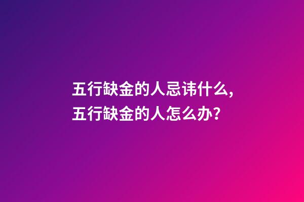 五行缺金的人忌讳什么,五行缺金的人怎么办？