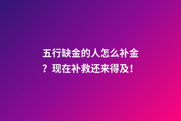 五行缺金的人怎么补金？现在补救还来得及！