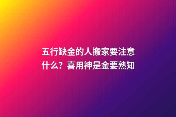 五行缺金的人搬家要注意什么？喜用神是金要熟知