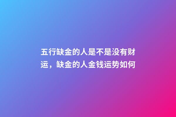五行缺金的人是不是没有财运，缺金的人金钱运势如何