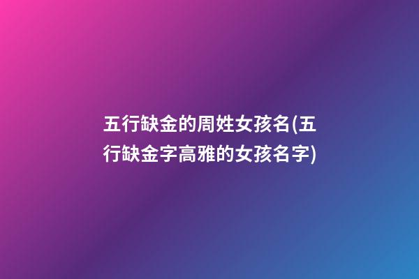 五行缺金的周姓女孩名(五行缺金字高雅的女孩名字)