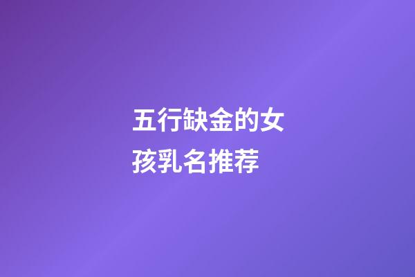 五行缺金的女孩乳名推荐(五行缺金女孩小名应该怎么起)-第1张-女孩起名-玄机派