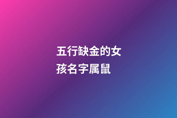 五行缺金的女孩名字属鼠(五行缺金的鼠宝宝女孩名字)-第1张-女孩起名-玄机派