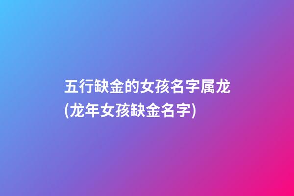 五行缺金的女孩名字属龙(龙年女孩缺金名字)