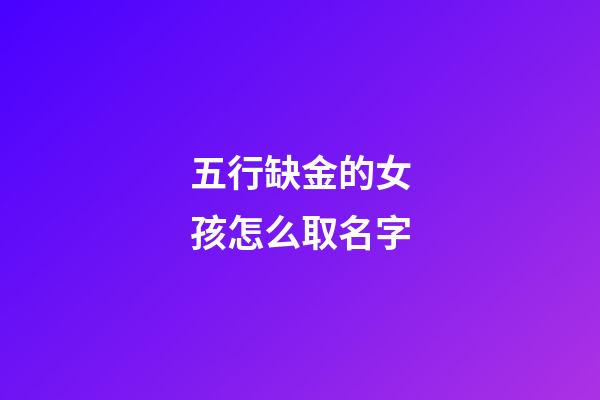 五行缺金的女孩怎么取名字(五行缺金的女孩取名用字有哪些)-第1张-女孩起名-玄机派