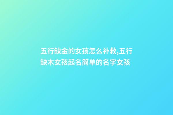 五行缺金的女孩怎么补救,五行缺木女孩起名简单的名字女孩-第1张-观点-玄机派