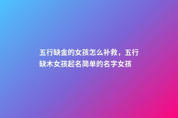 五行缺金的女孩怎么补救，五行缺木女孩起名简单的名字女孩-第1张-观点-玄机派
