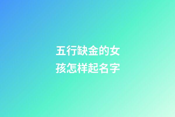 五行缺金的女孩怎样起名字