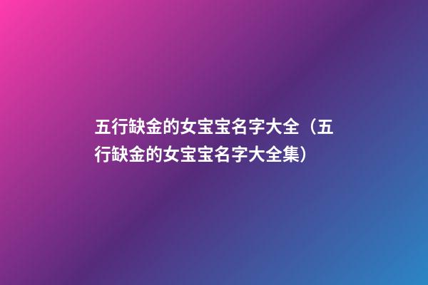 五行缺金的女宝宝名字大全（五行缺金的女宝宝名字大全集）