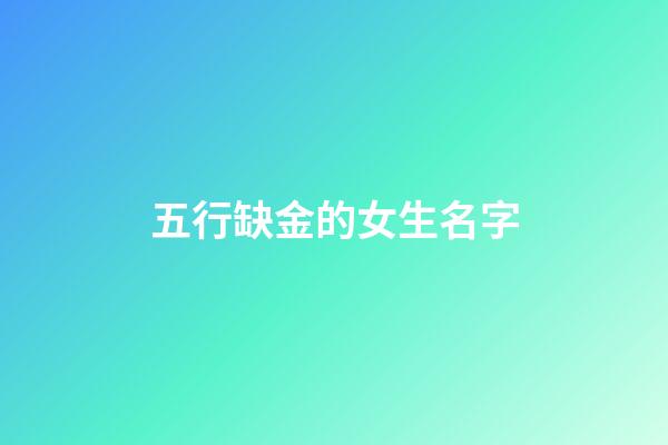 五行缺金的女生名字(适合五行缺金的女孩名)-第1张-女孩起名-玄机派