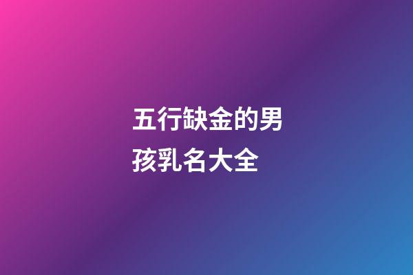 五行缺金的男孩乳名大全(五行缺金的男孩乳名叠词)-第1张-男孩起名-玄机派