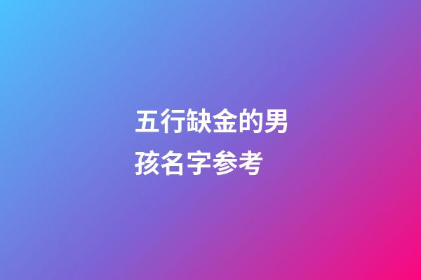 五行缺金的男孩名字参考(五行缺金的男孩取名用字有哪些)-第1张-男孩起名-玄机派