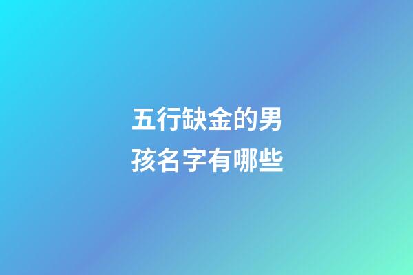 五行缺金的男孩名字有哪些(五行缺金的男孩名字大全)-第1张-男孩起名-玄机派