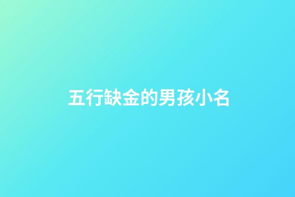 五行缺金的男孩小名(五行缺金的男孩小名大全集)-第1张-男孩起名-玄机派