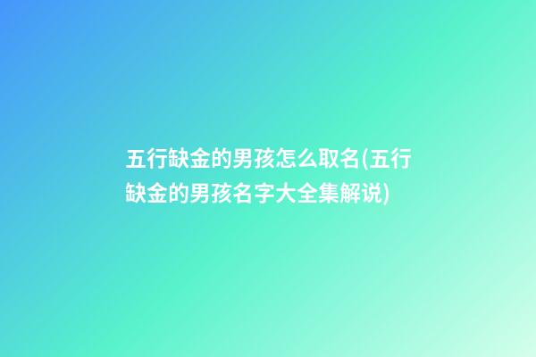五行缺金的男孩怎么取名(五行缺金的男孩名字大全集解说)