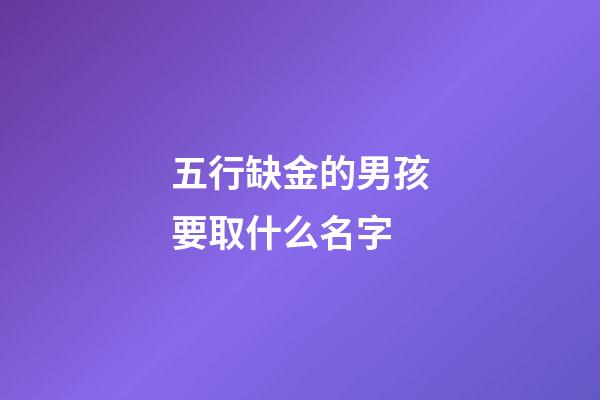 五行缺金的男孩要取什么名字(五行缺金的男孩名字大全)-第1张-男孩起名-玄机派