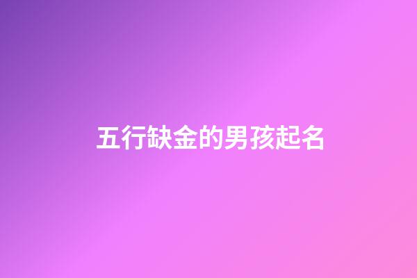 五行缺金的男孩起名(五行缺金的男孩起名字)-第1张-男孩起名-玄机派
