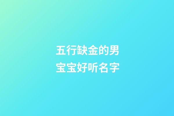五行缺金的男宝宝好听名字
