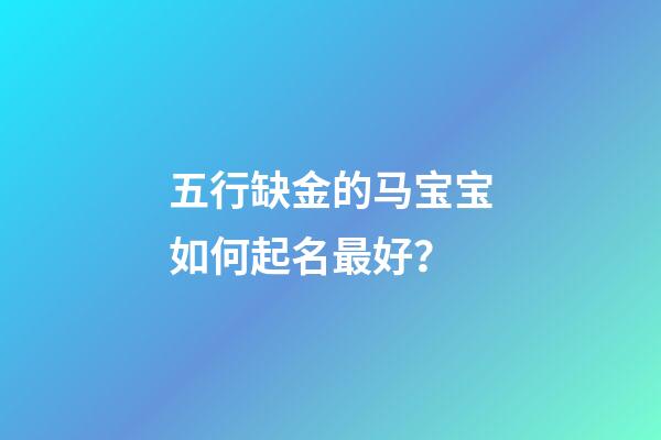 五行缺金的马宝宝如何起名最好？
