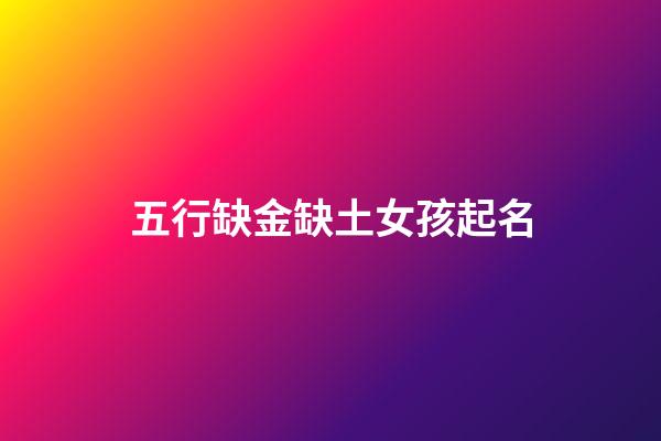 五行缺金缺土女孩起名(五行缺金土的女宝宝名字大全)-第1张-女孩起名-玄机派