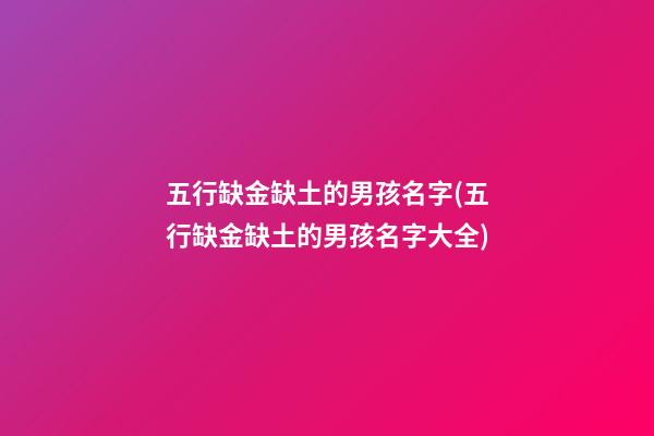 五行缺金缺土的男孩名字(五行缺金缺土的男孩名字大全)