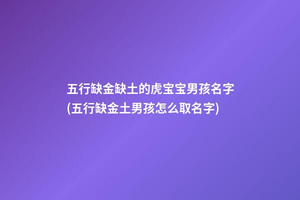 五行缺金缺土的虎宝宝男孩名字(五行缺金土男孩怎么取名字)