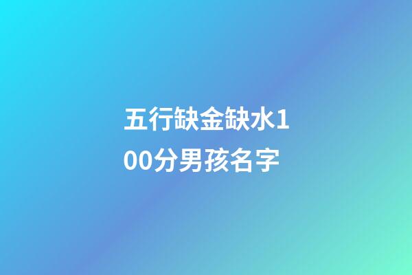 五行缺金缺水100分男孩名字(五行缺金缺水的名字男孩)-第1张-男孩起名-玄机派