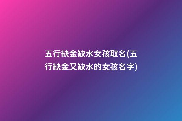 五行缺金缺水女孩取名(五行缺金又缺水的女孩名字)