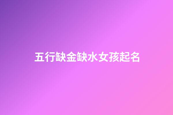 五行缺金缺水女孩起名(五行缺金缺水的女孩名)-第1张-女孩起名-玄机派
