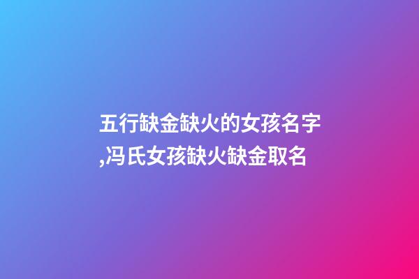 五行缺金缺火的女孩名字,冯氏女孩缺火缺金取名