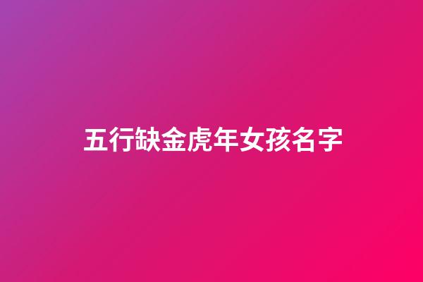 五行缺金虎年女孩名字(五行缺金女宝宝)-第1张-女孩起名-玄机派