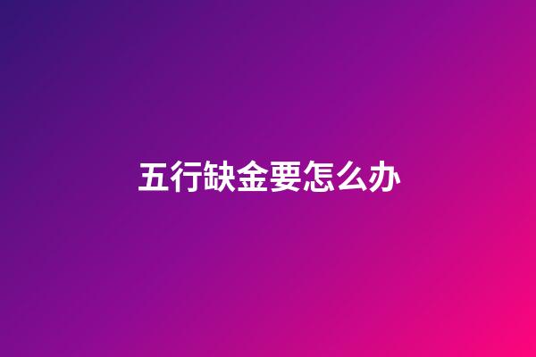 五行缺金要怎么办