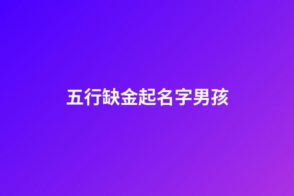五行缺金起名字男孩(缺金的男孩宜用字)-第1张-男孩起名-玄机派