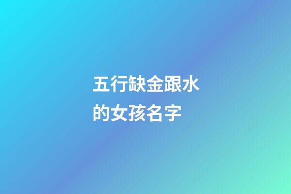 五行缺金跟水的女孩名字(五行缺金跟水的女孩名字一样吗)-第1张-女孩起名-玄机派