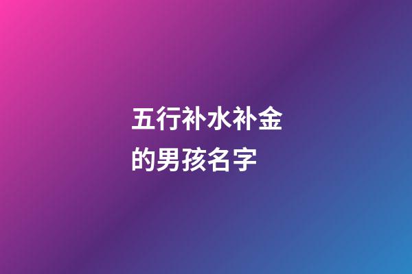 五行补水补金的男孩名字(五行补金和水的名字)-第1张-男孩起名-玄机派