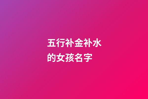 五行补金补水的女孩名字(补金又补水的女孩名字有)-第1张-女孩起名-玄机派
