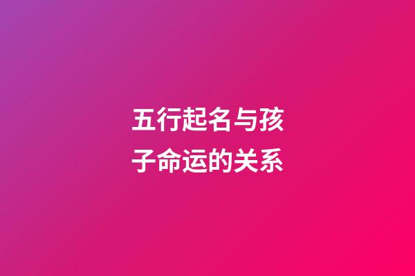 五行起名与孩子命运的关系