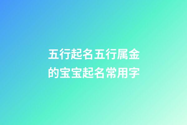 五行起名五行属金的宝宝起名常用字