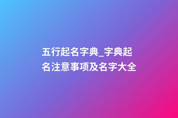 五行起名字典_字典起名注意事项及名字大全-第1张-公司起名-玄机派